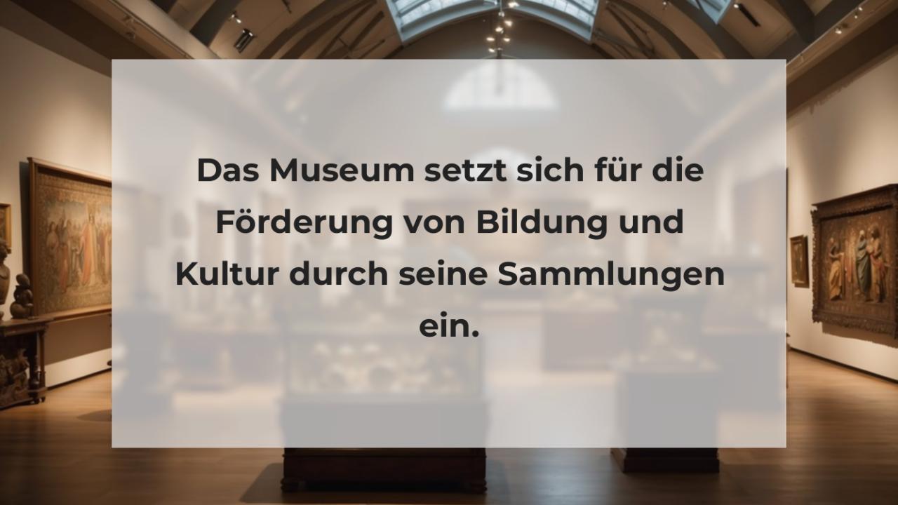 Das Museum setzt sich für die Förderung von Bildung und Kultur durch seine Sammlungen ein.
