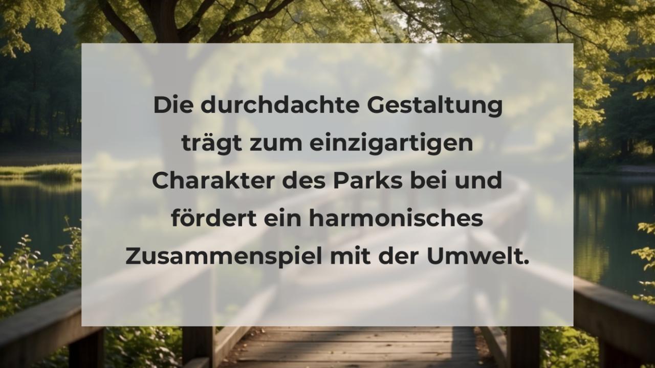 Die durchdachte Gestaltung trägt zum einzigartigen Charakter des Parks bei und fördert ein harmonisches Zusammenspiel mit der Umwelt.