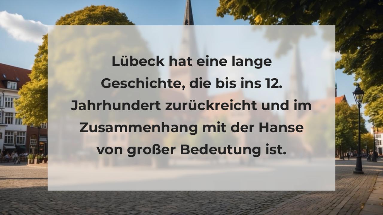 Lübeck hat eine lange Geschichte, die bis ins 12. Jahrhundert zurückreicht und im Zusammenhang mit der Hanse von großer Bedeutung ist.